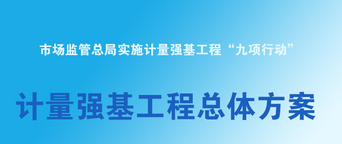 市場監(jiān)管總局關(guān)于印發(fā)《計(jì)量強(qiáng)基工程總體方案》的通知